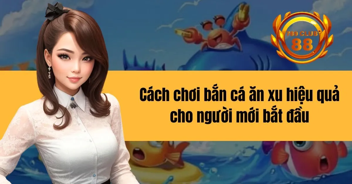 Cách chơi bắn cá ăn xu hiệu quả cho người mới bắt đầu