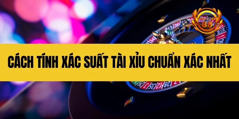 cách tính xác suất tài xỉu chuẩn xác nhất