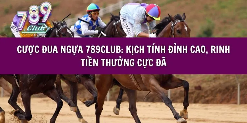 Cược Đua Ngựa 789club: Kịch Tính Đỉnh Cao, Rinh Tiền Thưởng Cực Đã